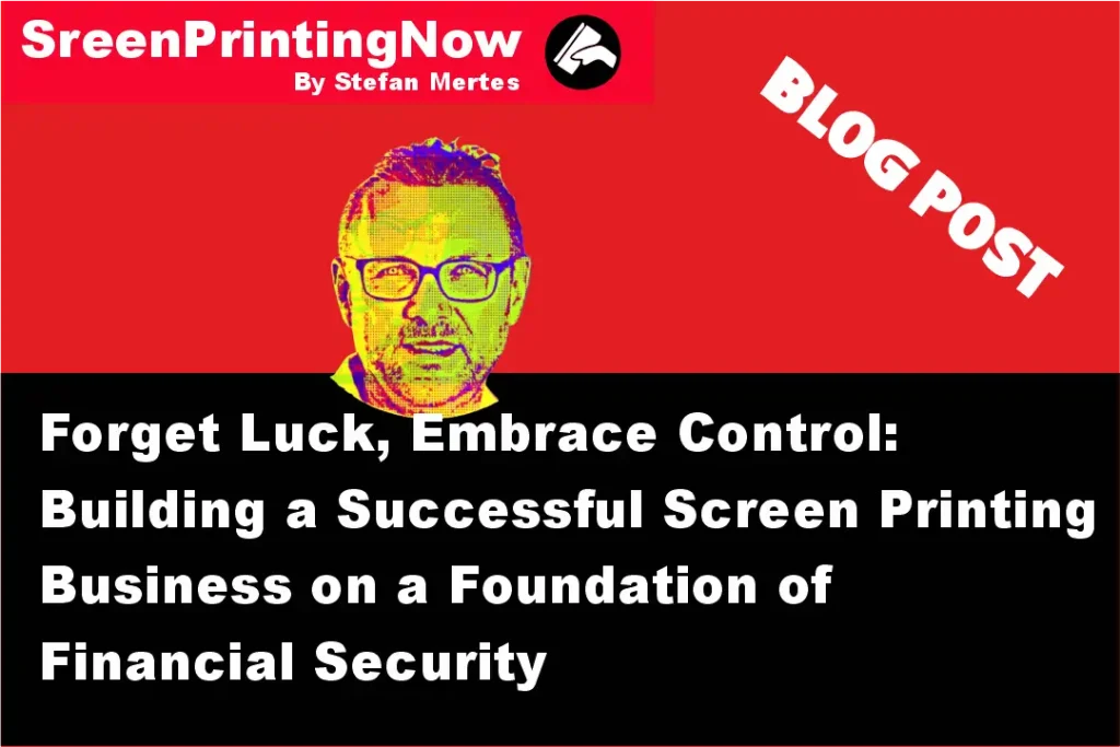 Forget Luck Embrace Control Building a Successful Screen Printing Business on a Foundation of Financial Security